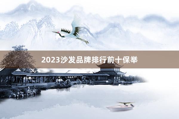 2023沙发品牌排行前十保举