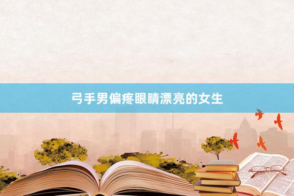 弓手男偏疼眼睛漂亮的女生