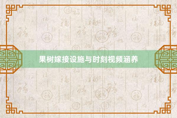 果树嫁接设施与时刻视频涵养